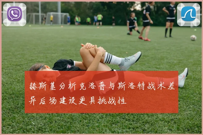 赫斯基分析克洛普与斯洛特战术差异后场建设更具挑战性