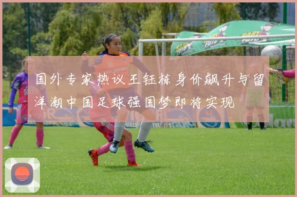 国外专家热议王钰栋身价飙升与留洋潮中国足球强国梦即将实现