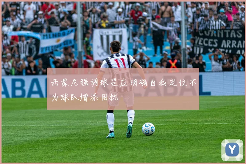 西蒙尼强调球星应明确自我定位不为球队增添困扰