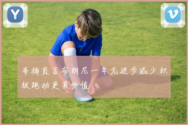 夸梅直言布朗尼一年无进步威少积极跑动更具价值