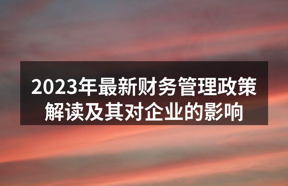 2023年最新财务管理政策解读及其对企业